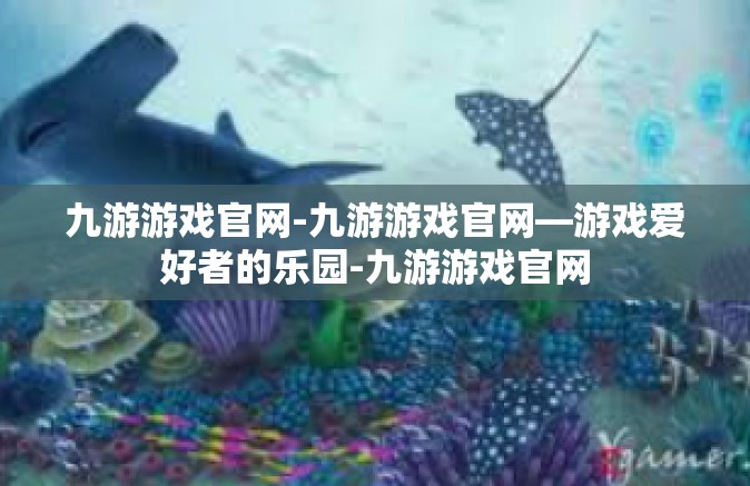 九游游戏官网-九游游戏官网—游戏爱好者的乐园-九游游戏官网