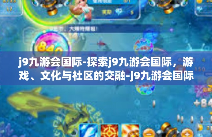 j9九游会国际-探索j9九游会国际，游戏、文化与社区的交融-j9九游会国际