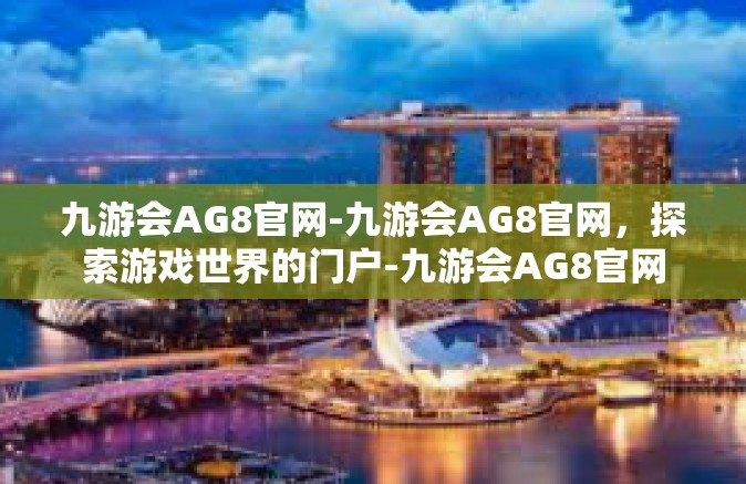 九游会AG8官网-九游会AG8官网，探索游戏世界的门户-九游会AG8官网