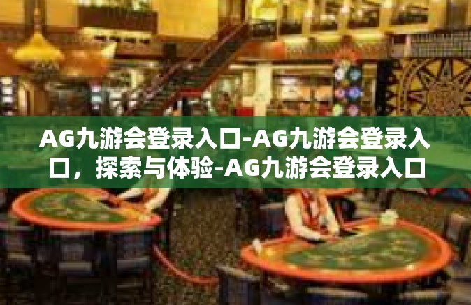 AG九游会登录入口-AG九游会登录入口，探索与体验-AG九游会登录入口