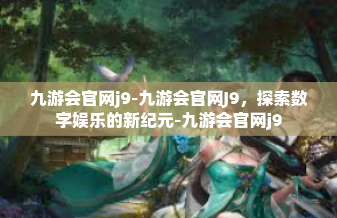 九游会官网j9-九游会官网J9，探索数字娱乐的新纪元-九游会官网j9