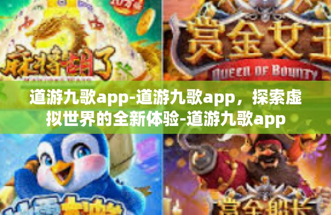 道游九歌app-道游九歌app，探索虚拟世界的全新体验-道游九歌app