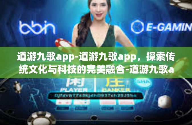 道游九歌app-道游九歌app，探索传统文化与科技的完美融合-道游九歌app